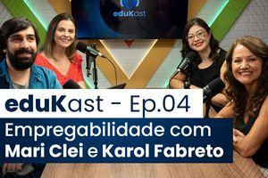  eduKast ep. 04: Empregabilidade com Mari Clei e Karol Fabreto